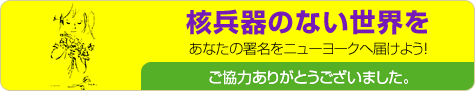 核兵器のない世界を　あなたの署名をニューヨークへ届けよう！
