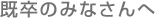 既卒のみなさんへ