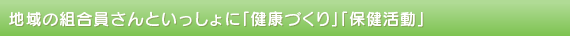 地域の組合員さんといっしょに「健康づくり」「保健活動」