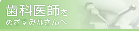 歯科医師をめざすみなさんへ