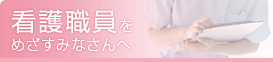 看護職員をめざすみなさんへ