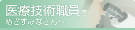 医療技術職員をめざすみなさんへ