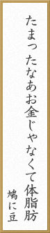 たまったなあお金じゃなくて体脂肪