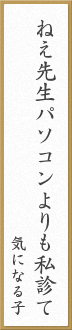 ねえ先生パソコンよりも私診て