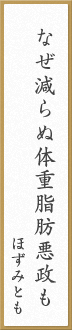 なぜ減らぬ体重脂肪悪政も