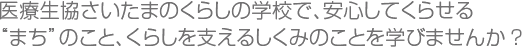 医療生協さいたまのくらしの学校で、安心してくらせる“まち”のこと、くらしを支えるしくみのことを学びませんか?