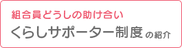 組合員どうしの助け合い くらしサポーター制度の紹介