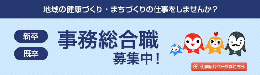 地域の健康づくり・まちづくりの仕事をしませんか？事務総合職募集中