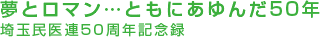 夢とロマン…ともにあゆんだ50年 埼玉民医連50周年記念録