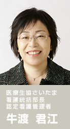 医療生協さいたま 看護統括部長 認定看護管理者　牛渡 君江